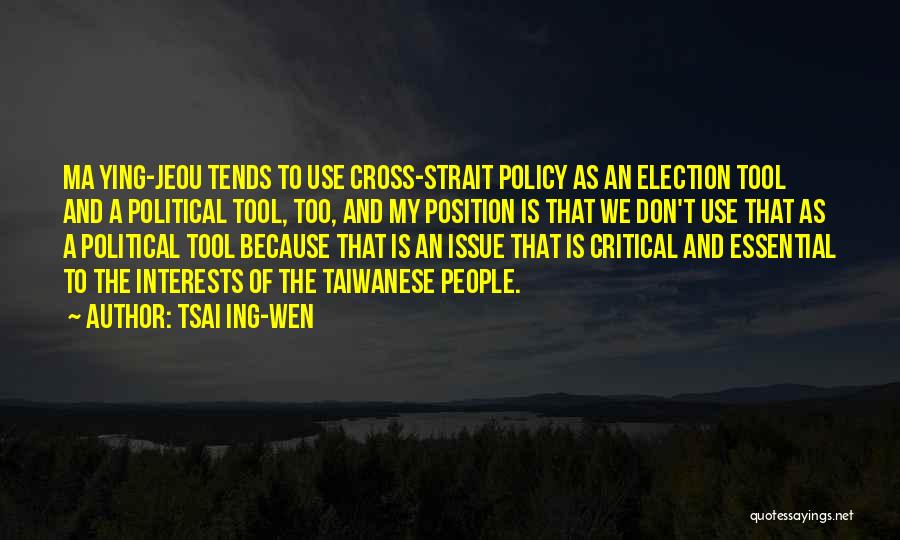 Tsai Ing-wen Quotes: Ma Ying-jeou Tends To Use Cross-strait Policy As An Election Tool And A Political Tool, Too, And My Position Is