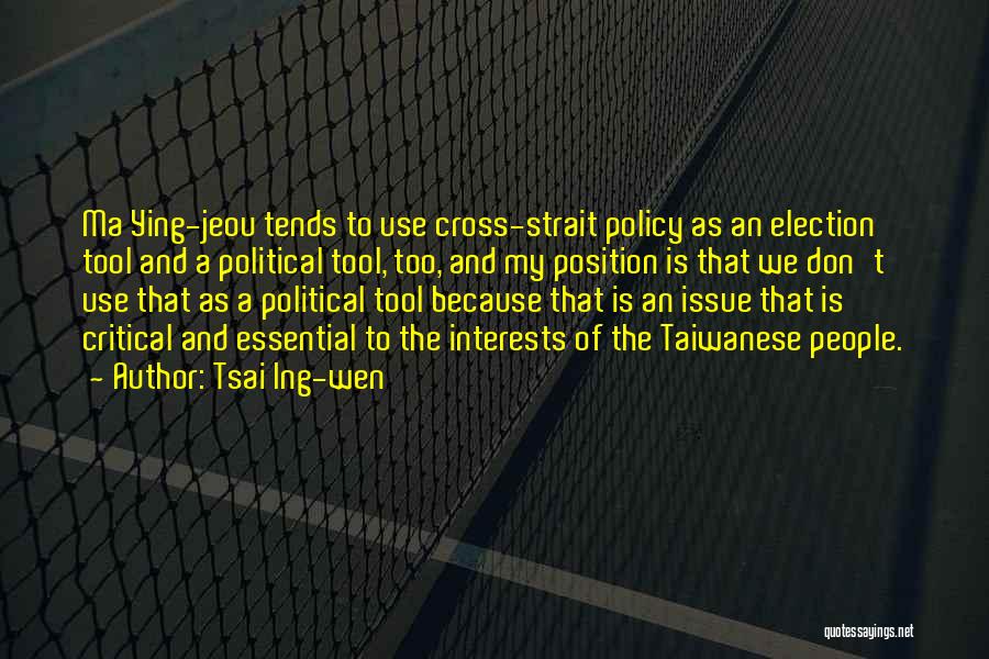 Tsai Ing-wen Quotes: Ma Ying-jeou Tends To Use Cross-strait Policy As An Election Tool And A Political Tool, Too, And My Position Is