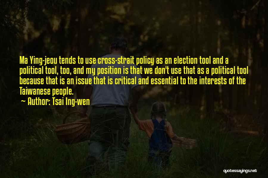 Tsai Ing-wen Quotes: Ma Ying-jeou Tends To Use Cross-strait Policy As An Election Tool And A Political Tool, Too, And My Position Is