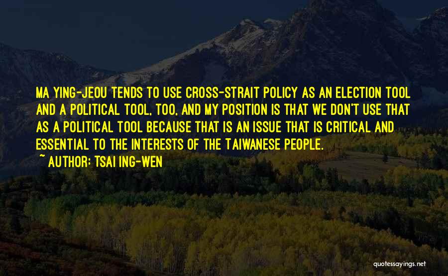 Tsai Ing-wen Quotes: Ma Ying-jeou Tends To Use Cross-strait Policy As An Election Tool And A Political Tool, Too, And My Position Is