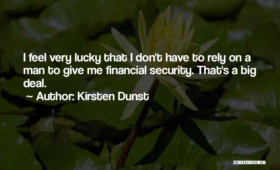 Kirsten Dunst Quotes: I Feel Very Lucky That I Don't Have To Rely On A Man To Give Me Financial Security. That's A