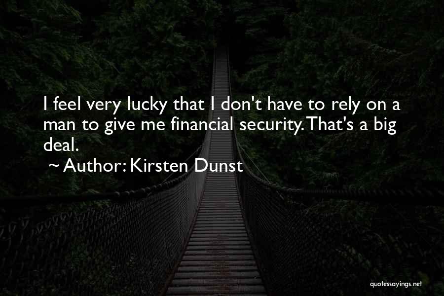Kirsten Dunst Quotes: I Feel Very Lucky That I Don't Have To Rely On A Man To Give Me Financial Security. That's A