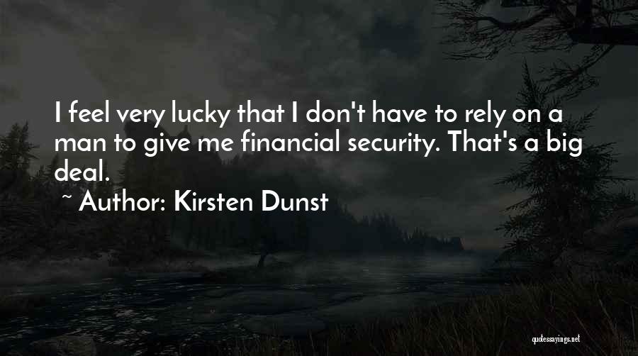 Kirsten Dunst Quotes: I Feel Very Lucky That I Don't Have To Rely On A Man To Give Me Financial Security. That's A