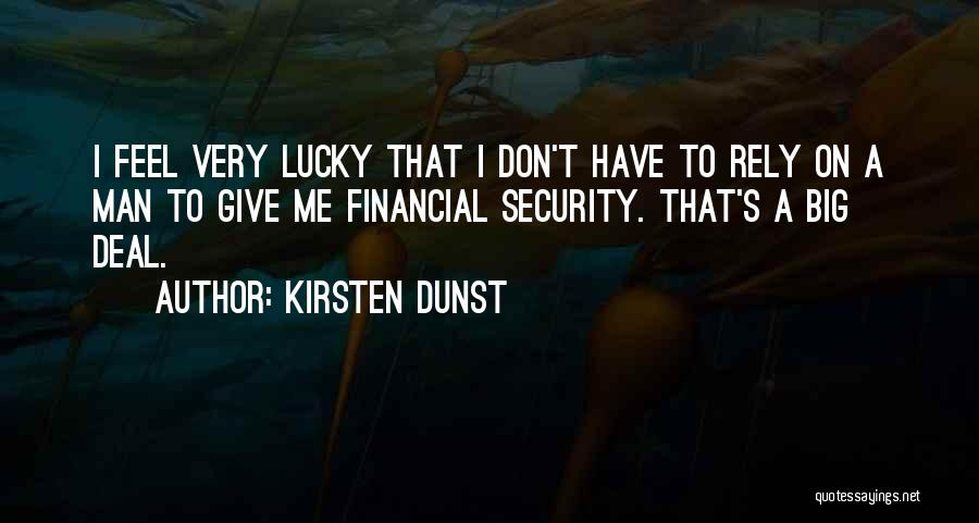 Kirsten Dunst Quotes: I Feel Very Lucky That I Don't Have To Rely On A Man To Give Me Financial Security. That's A