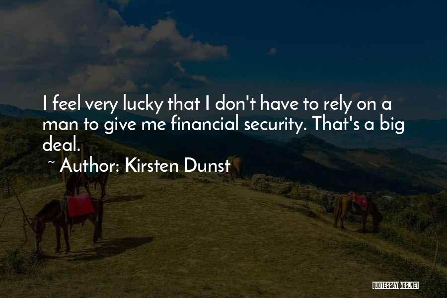 Kirsten Dunst Quotes: I Feel Very Lucky That I Don't Have To Rely On A Man To Give Me Financial Security. That's A