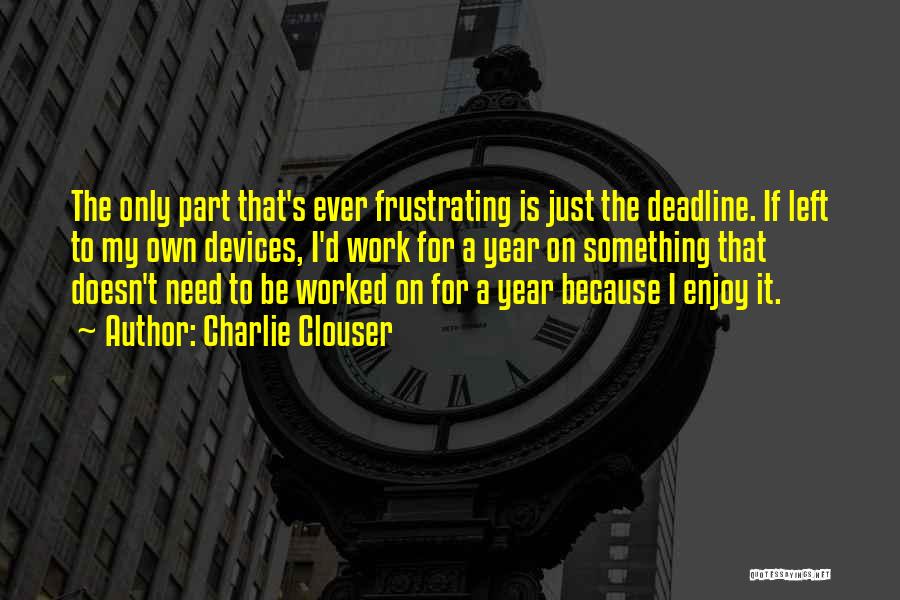 Charlie Clouser Quotes: The Only Part That's Ever Frustrating Is Just The Deadline. If Left To My Own Devices, I'd Work For A