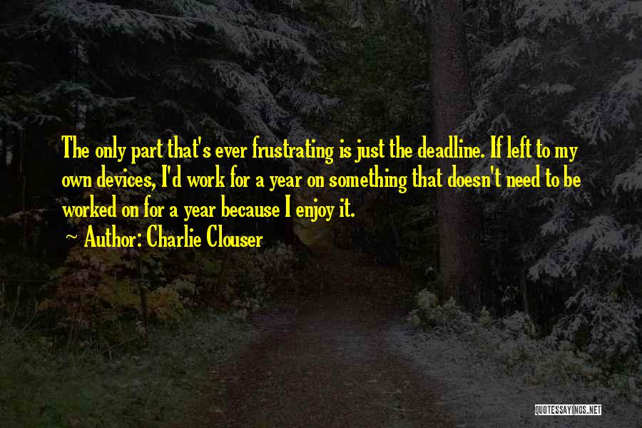 Charlie Clouser Quotes: The Only Part That's Ever Frustrating Is Just The Deadline. If Left To My Own Devices, I'd Work For A