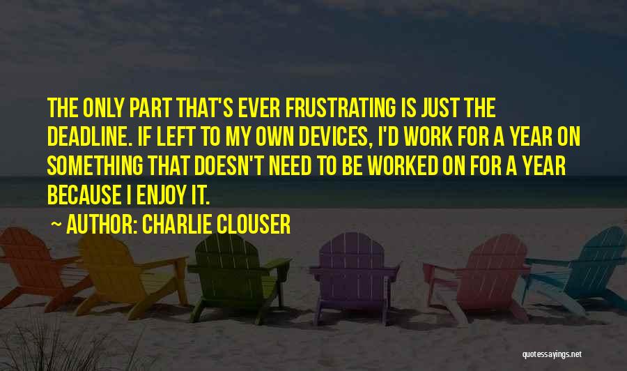 Charlie Clouser Quotes: The Only Part That's Ever Frustrating Is Just The Deadline. If Left To My Own Devices, I'd Work For A