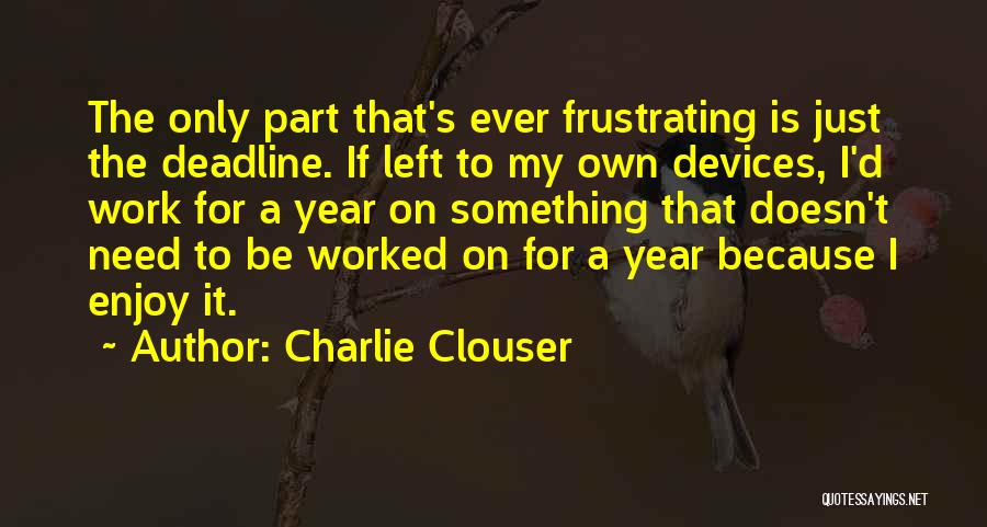 Charlie Clouser Quotes: The Only Part That's Ever Frustrating Is Just The Deadline. If Left To My Own Devices, I'd Work For A