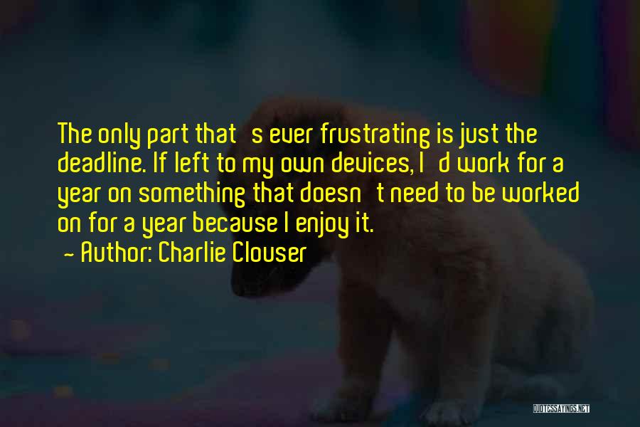 Charlie Clouser Quotes: The Only Part That's Ever Frustrating Is Just The Deadline. If Left To My Own Devices, I'd Work For A