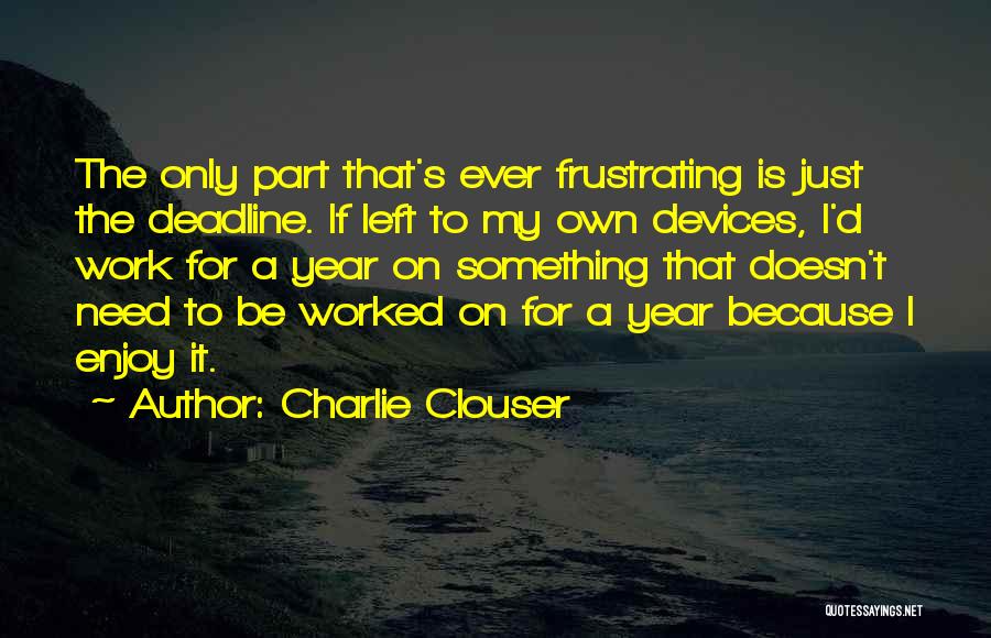 Charlie Clouser Quotes: The Only Part That's Ever Frustrating Is Just The Deadline. If Left To My Own Devices, I'd Work For A