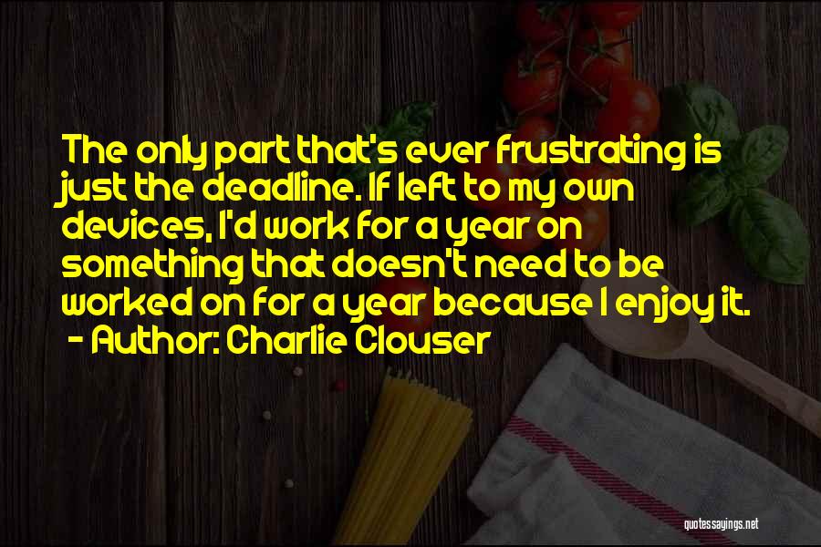 Charlie Clouser Quotes: The Only Part That's Ever Frustrating Is Just The Deadline. If Left To My Own Devices, I'd Work For A