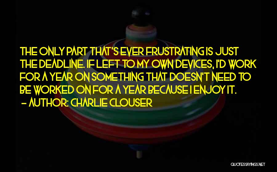 Charlie Clouser Quotes: The Only Part That's Ever Frustrating Is Just The Deadline. If Left To My Own Devices, I'd Work For A