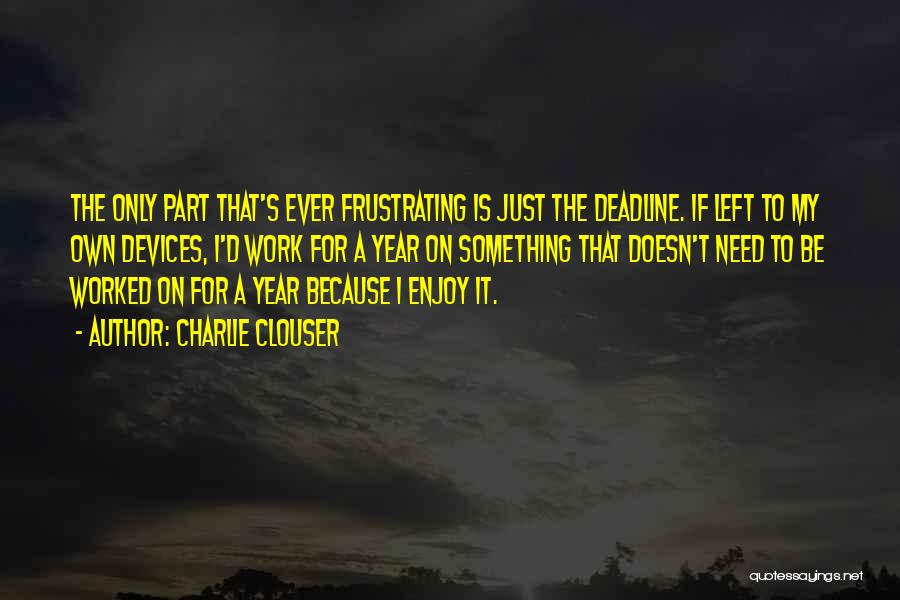 Charlie Clouser Quotes: The Only Part That's Ever Frustrating Is Just The Deadline. If Left To My Own Devices, I'd Work For A