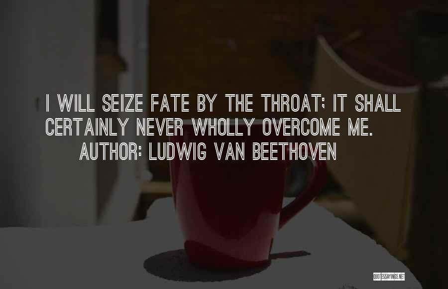 Ludwig Van Beethoven Quotes: I Will Seize Fate By The Throat; It Shall Certainly Never Wholly Overcome Me.