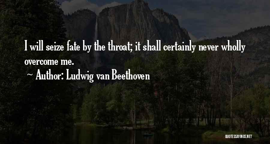 Ludwig Van Beethoven Quotes: I Will Seize Fate By The Throat; It Shall Certainly Never Wholly Overcome Me.