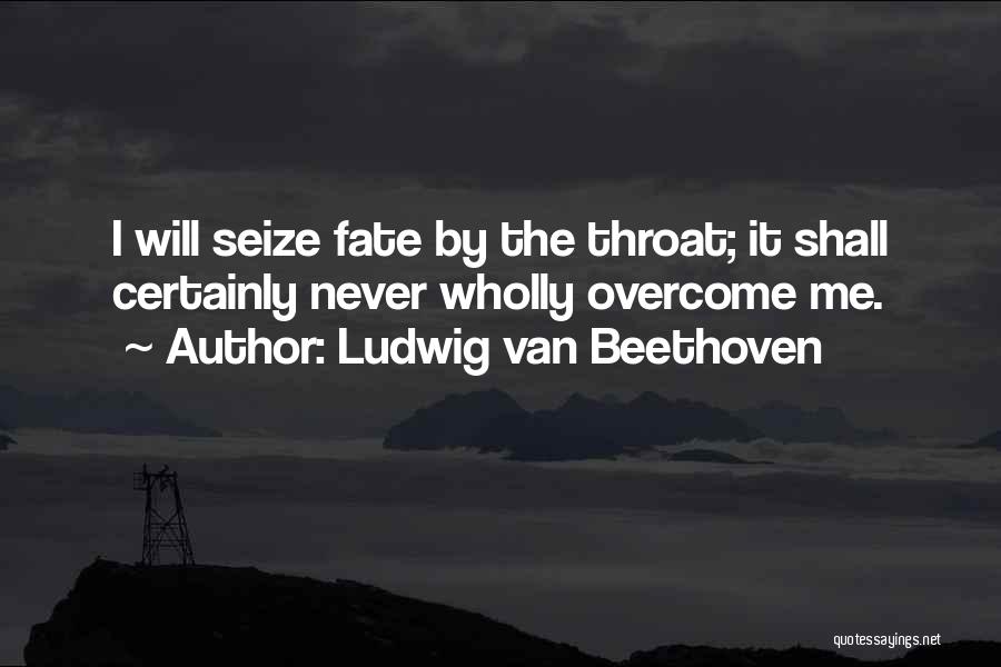 Ludwig Van Beethoven Quotes: I Will Seize Fate By The Throat; It Shall Certainly Never Wholly Overcome Me.