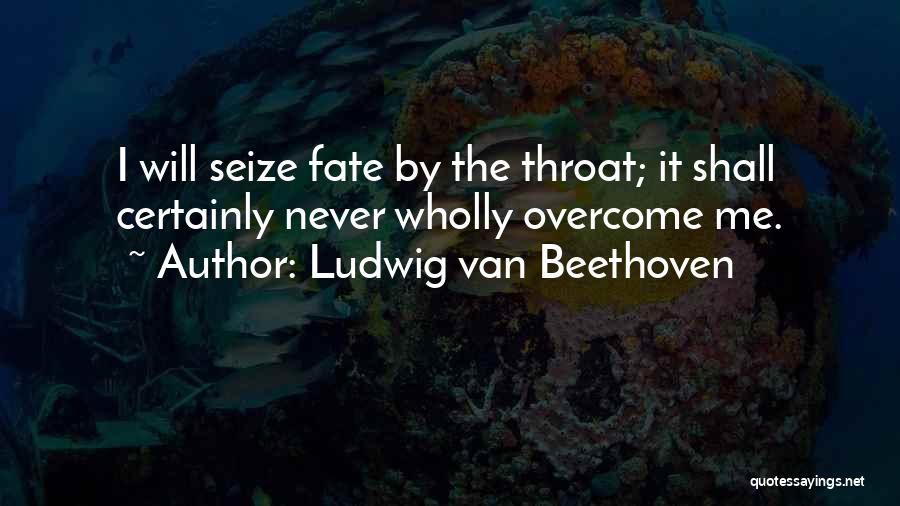 Ludwig Van Beethoven Quotes: I Will Seize Fate By The Throat; It Shall Certainly Never Wholly Overcome Me.