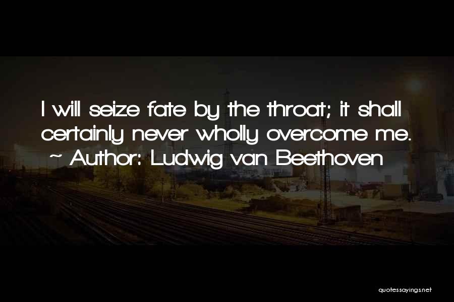 Ludwig Van Beethoven Quotes: I Will Seize Fate By The Throat; It Shall Certainly Never Wholly Overcome Me.