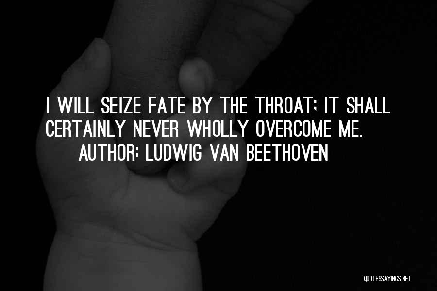 Ludwig Van Beethoven Quotes: I Will Seize Fate By The Throat; It Shall Certainly Never Wholly Overcome Me.