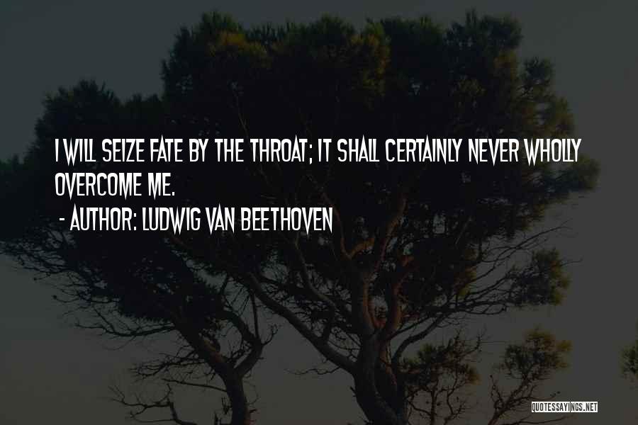 Ludwig Van Beethoven Quotes: I Will Seize Fate By The Throat; It Shall Certainly Never Wholly Overcome Me.