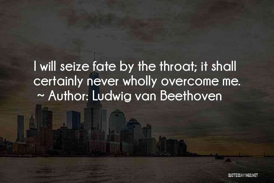 Ludwig Van Beethoven Quotes: I Will Seize Fate By The Throat; It Shall Certainly Never Wholly Overcome Me.