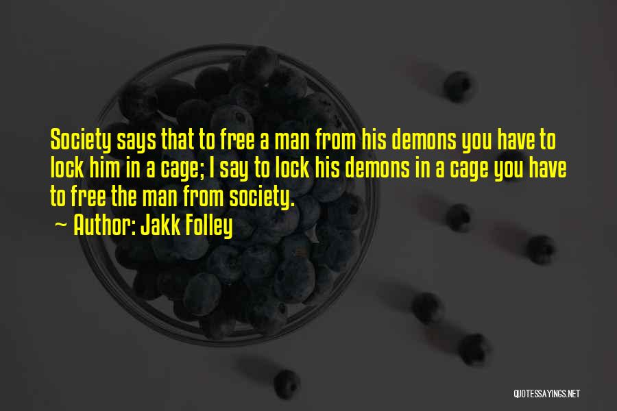 Jakk Folley Quotes: Society Says That To Free A Man From His Demons You Have To Lock Him In A Cage; I Say