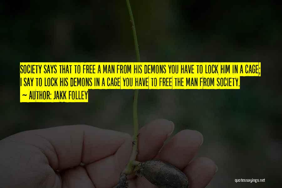 Jakk Folley Quotes: Society Says That To Free A Man From His Demons You Have To Lock Him In A Cage; I Say