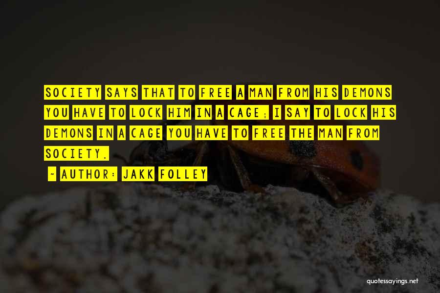 Jakk Folley Quotes: Society Says That To Free A Man From His Demons You Have To Lock Him In A Cage; I Say