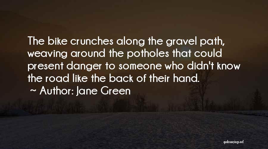 Jane Green Quotes: The Bike Crunches Along The Gravel Path, Weaving Around The Potholes That Could Present Danger To Someone Who Didn't Know