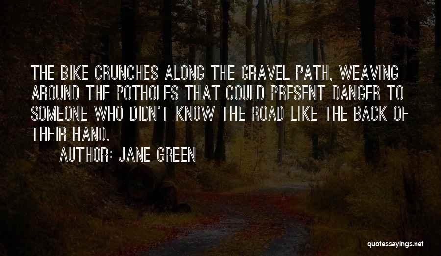 Jane Green Quotes: The Bike Crunches Along The Gravel Path, Weaving Around The Potholes That Could Present Danger To Someone Who Didn't Know