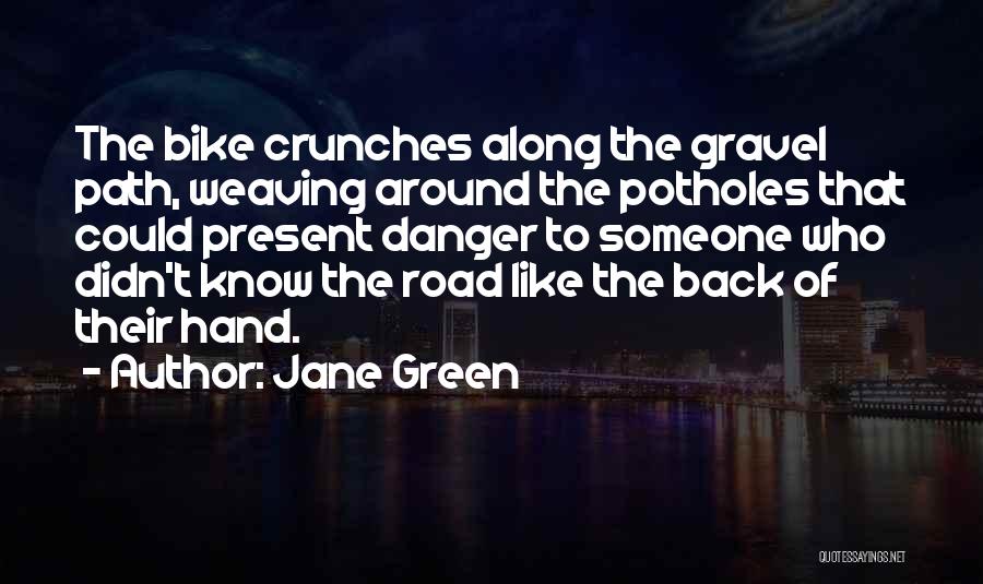Jane Green Quotes: The Bike Crunches Along The Gravel Path, Weaving Around The Potholes That Could Present Danger To Someone Who Didn't Know