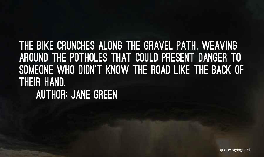 Jane Green Quotes: The Bike Crunches Along The Gravel Path, Weaving Around The Potholes That Could Present Danger To Someone Who Didn't Know