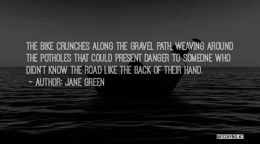 Jane Green Quotes: The Bike Crunches Along The Gravel Path, Weaving Around The Potholes That Could Present Danger To Someone Who Didn't Know