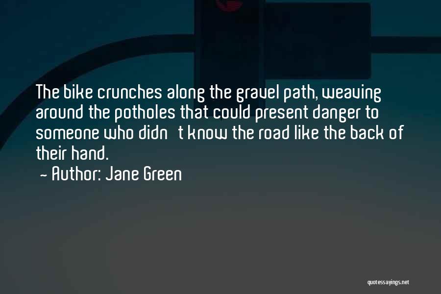 Jane Green Quotes: The Bike Crunches Along The Gravel Path, Weaving Around The Potholes That Could Present Danger To Someone Who Didn't Know