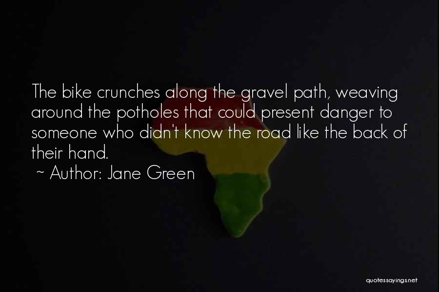 Jane Green Quotes: The Bike Crunches Along The Gravel Path, Weaving Around The Potholes That Could Present Danger To Someone Who Didn't Know