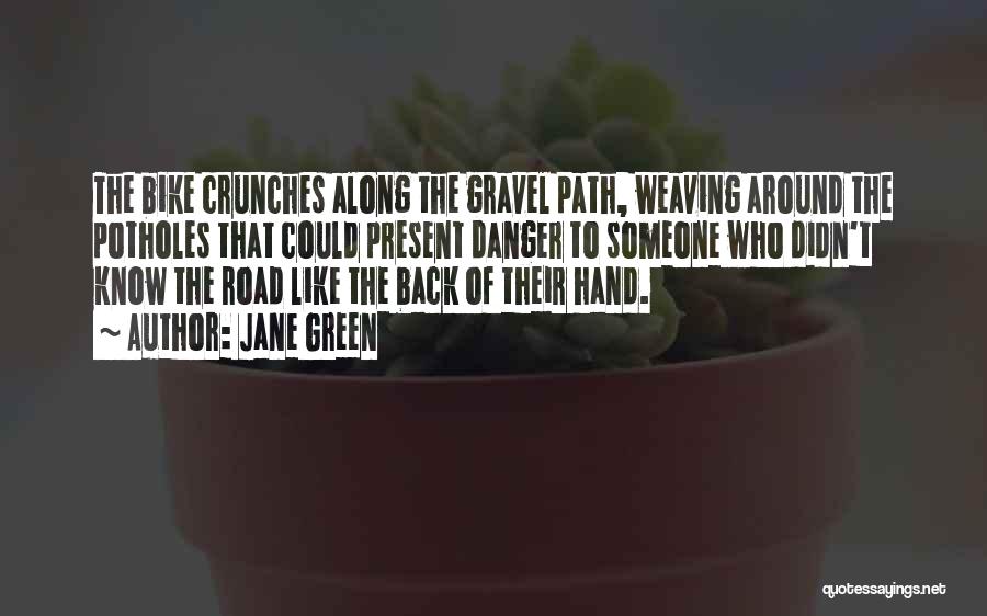 Jane Green Quotes: The Bike Crunches Along The Gravel Path, Weaving Around The Potholes That Could Present Danger To Someone Who Didn't Know