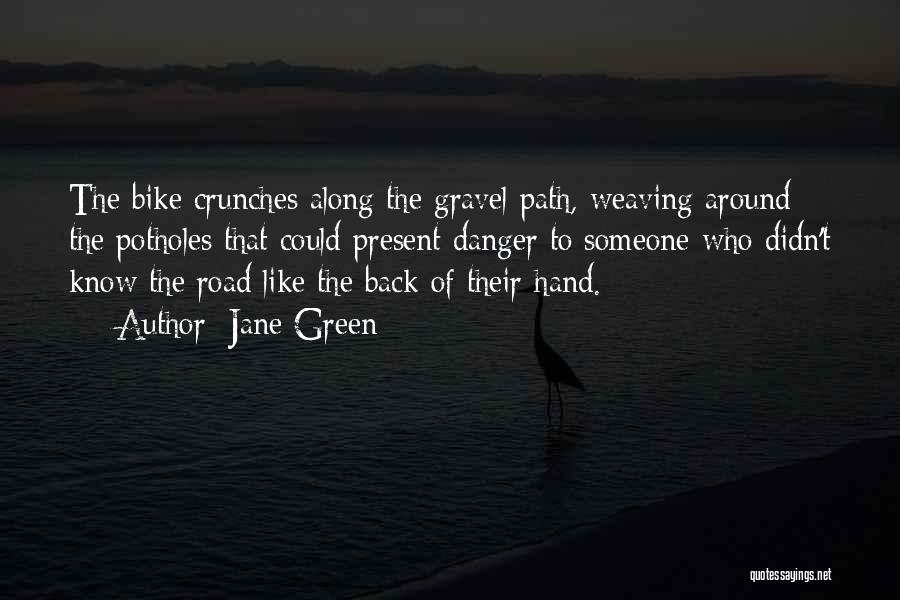Jane Green Quotes: The Bike Crunches Along The Gravel Path, Weaving Around The Potholes That Could Present Danger To Someone Who Didn't Know