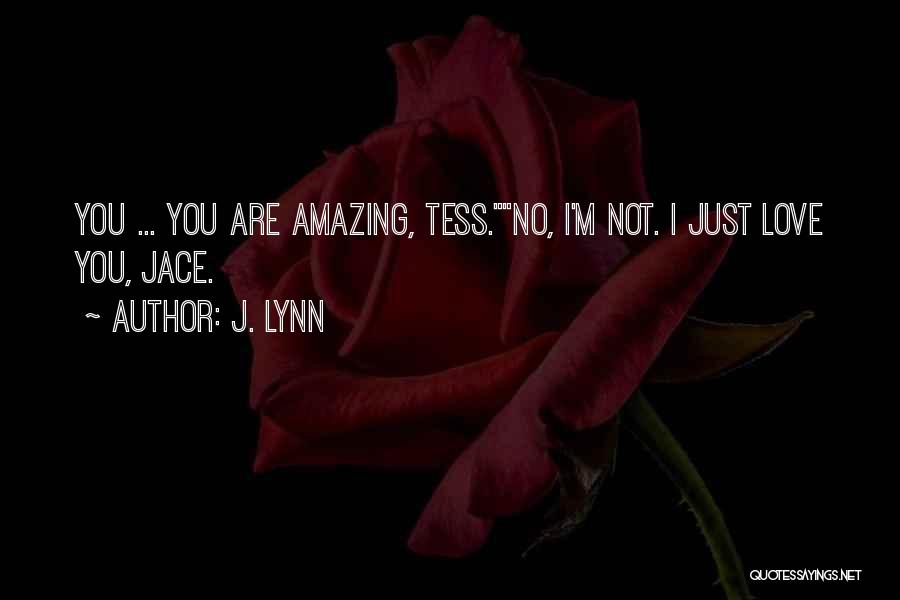 J. Lynn Quotes: You ... You Are Amazing, Tess.no, I'm Not. I Just Love You, Jace.