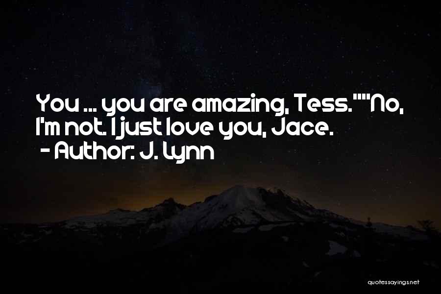 J. Lynn Quotes: You ... You Are Amazing, Tess.no, I'm Not. I Just Love You, Jace.