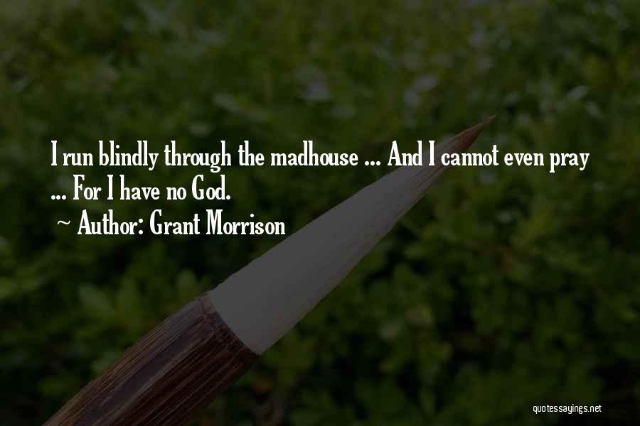 Grant Morrison Quotes: I Run Blindly Through The Madhouse ... And I Cannot Even Pray ... For I Have No God.