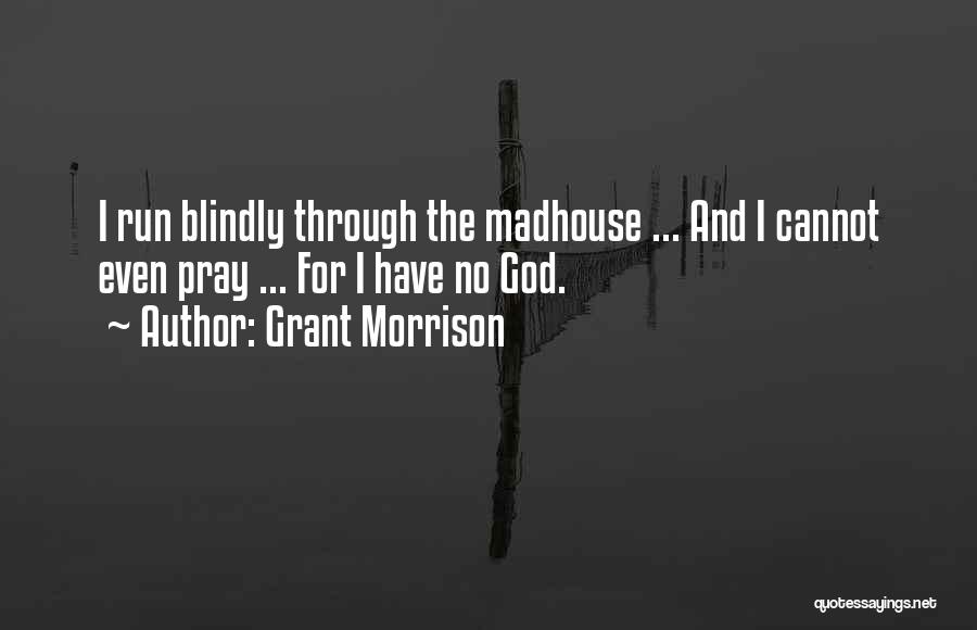 Grant Morrison Quotes: I Run Blindly Through The Madhouse ... And I Cannot Even Pray ... For I Have No God.