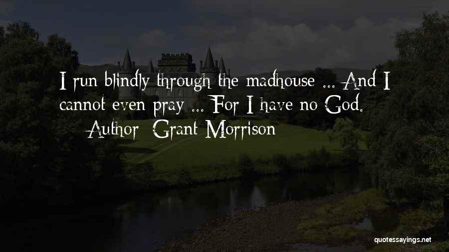 Grant Morrison Quotes: I Run Blindly Through The Madhouse ... And I Cannot Even Pray ... For I Have No God.