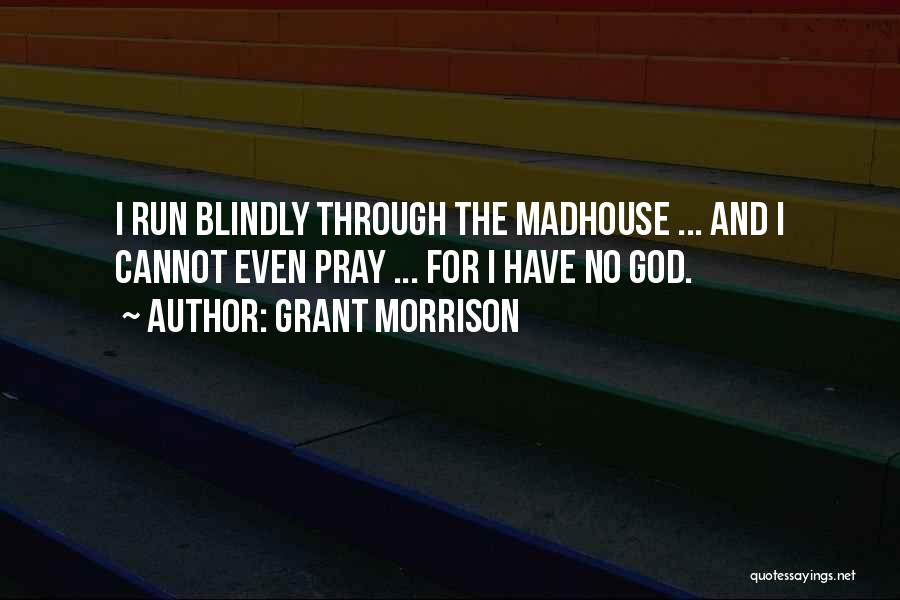 Grant Morrison Quotes: I Run Blindly Through The Madhouse ... And I Cannot Even Pray ... For I Have No God.