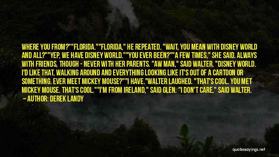 Derek Landy Quotes: Where You From?florida.florida, He Repeated. Wait, You Mean With Disney World And All?yep, We Have Disney World.you Ever Been?a Few