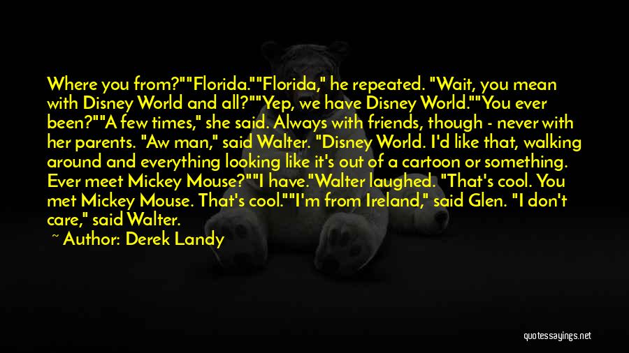 Derek Landy Quotes: Where You From?florida.florida, He Repeated. Wait, You Mean With Disney World And All?yep, We Have Disney World.you Ever Been?a Few
