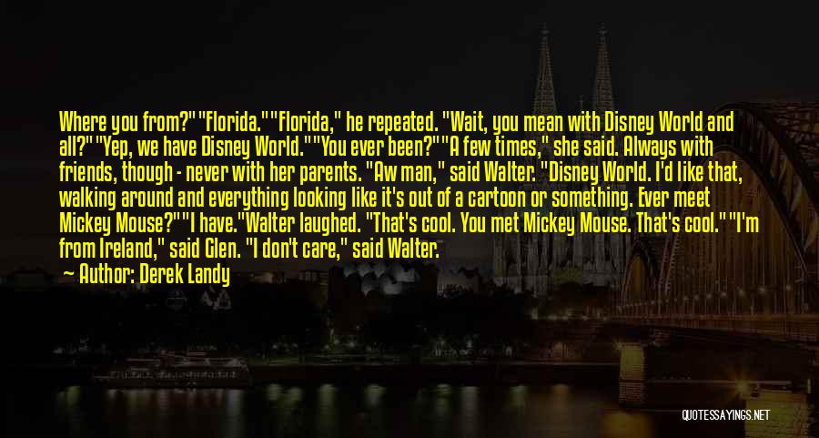 Derek Landy Quotes: Where You From?florida.florida, He Repeated. Wait, You Mean With Disney World And All?yep, We Have Disney World.you Ever Been?a Few