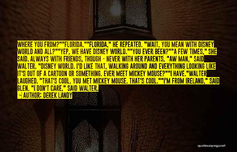 Derek Landy Quotes: Where You From?florida.florida, He Repeated. Wait, You Mean With Disney World And All?yep, We Have Disney World.you Ever Been?a Few