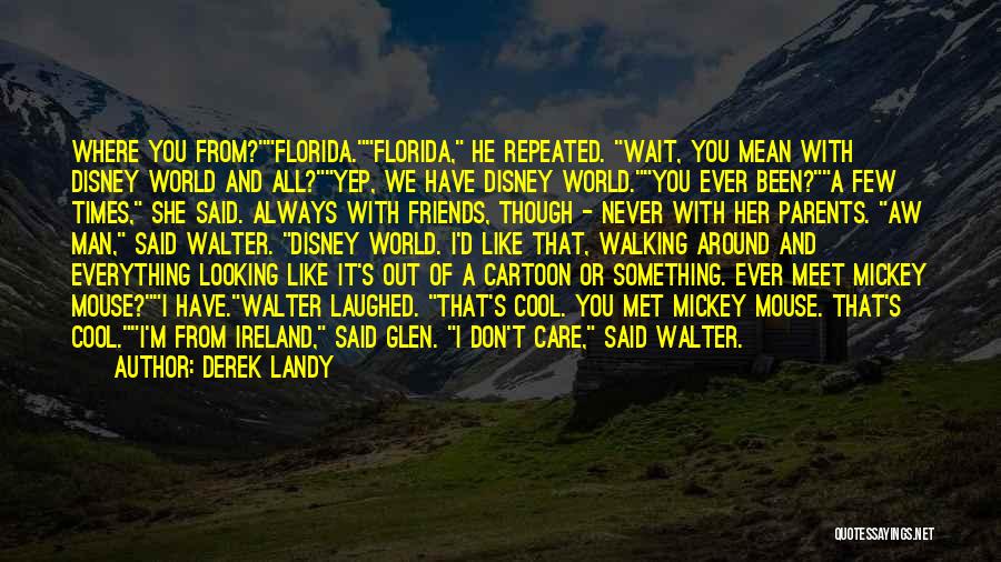 Derek Landy Quotes: Where You From?florida.florida, He Repeated. Wait, You Mean With Disney World And All?yep, We Have Disney World.you Ever Been?a Few
