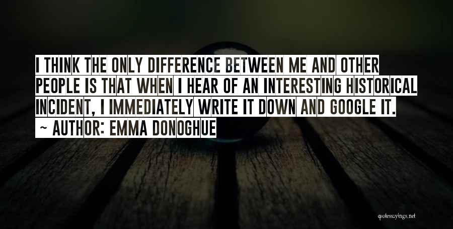 Emma Donoghue Quotes: I Think The Only Difference Between Me And Other People Is That When I Hear Of An Interesting Historical Incident,